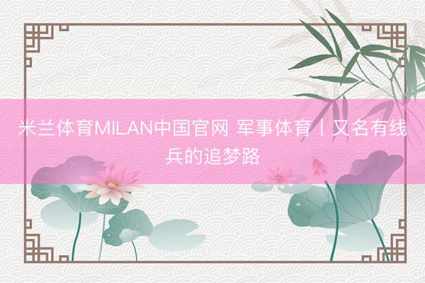 米兰体育MILAN中国官网 军事体育丨又名有线兵的追梦路