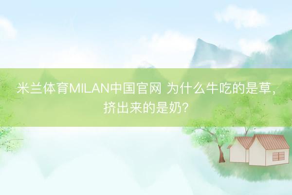 米兰体育MILAN中国官网 为什么牛吃的是草，挤出来的是奶？