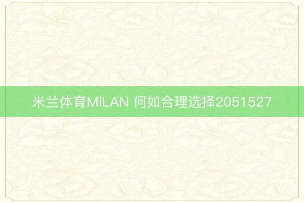 米兰体育MILAN 何如合理选择2051527