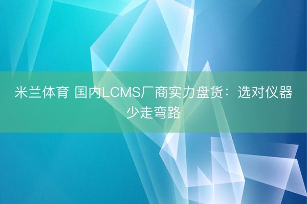 米兰体育 国内LCMS厂商实力盘货：选对仪器少走弯路
