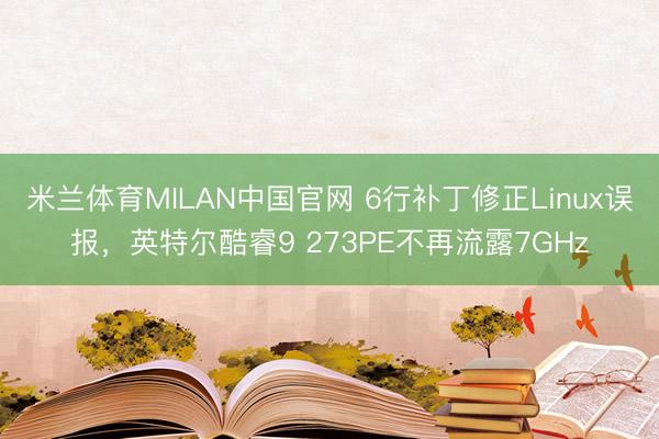 米兰体育MILAN中国官网 6行补丁修正Linux误报，英特尔酷睿9 273PE不再流露7GHz