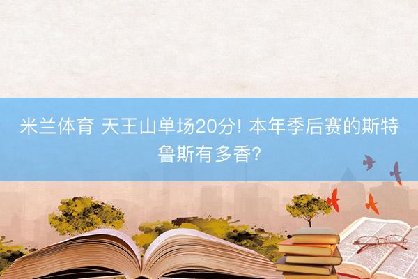 米兰体育 天王山单场20分! 本年季后赛的斯特鲁斯有多香?