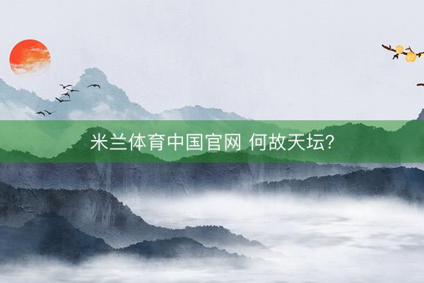 米兰体育中国官网 何故天坛？
