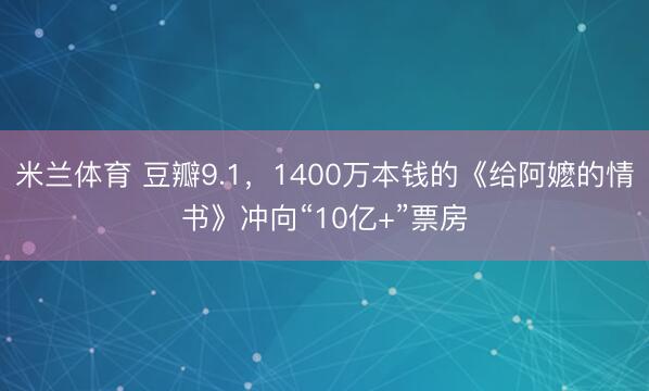 米兰体育 豆瓣9.1，1400万本钱的《给阿嬷的情书》冲向“10亿+”票房