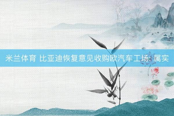 米兰体育 比亚迪恢复意见收购欧汽车工场: 属实