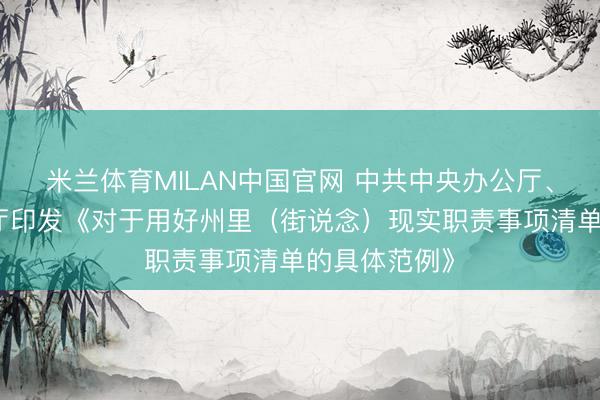 米兰体育MILAN中国官网 中共中央办公厅、国务院办公厅印发《对于用好州里（街说念）现实职责事项清单的具体范例》