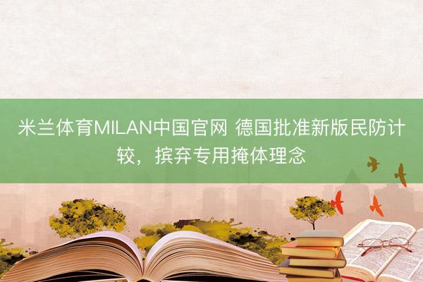 米兰体育MILAN中国官网 德国批准新版民防计较,摈弃专用掩体理念