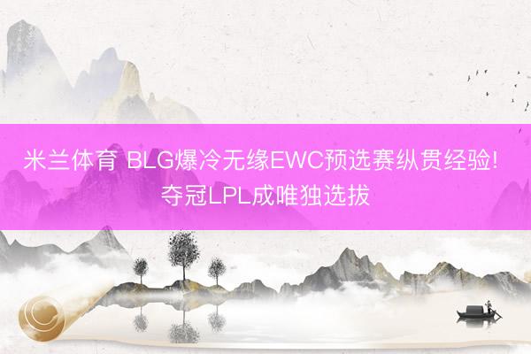 米兰体育 BLG爆冷无缘EWC预选赛纵贯经验! 夺冠LPL成唯独选拔