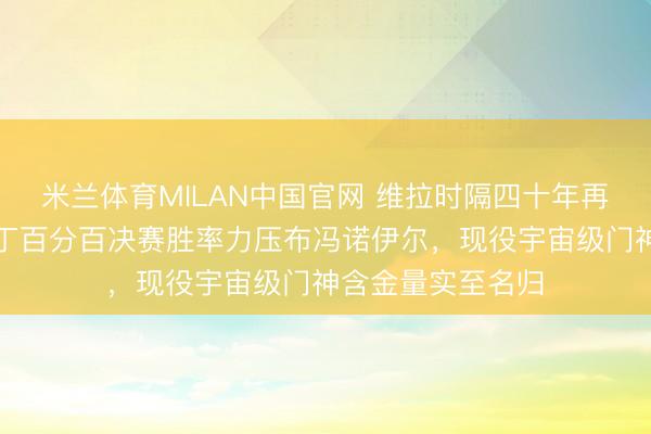 米兰体育MILAN中国官网 维拉时隔四十年再捧欧联杯,大马丁百分百决赛胜率力压布冯诺伊尔,现役宇宙级门神含金量实至名归