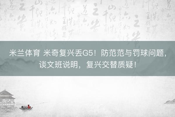 米兰体育 米奇复兴丢G5！防范范与罚球问题，谈文班说明，复兴交替质疑！