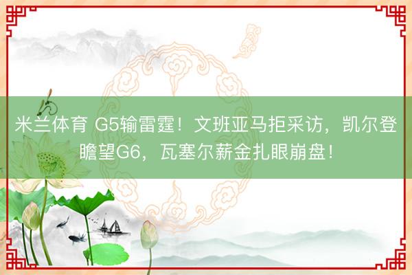 米兰体育 G5输雷霆!文班亚马拒采访,凯尔登瞻望G6,瓦塞尔薪金扎眼崩盘!