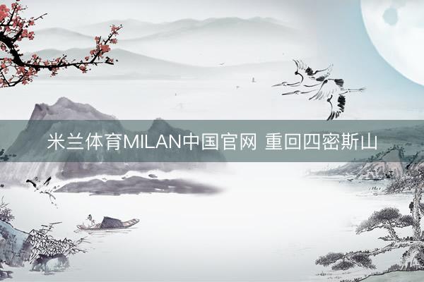 米兰体育MILAN中国官网 重回四密斯山