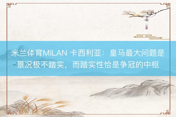 米兰体育MILAN 卡西利亚：皇马最大问题是景况极不踏实，而踏实性恰是争冠的中枢