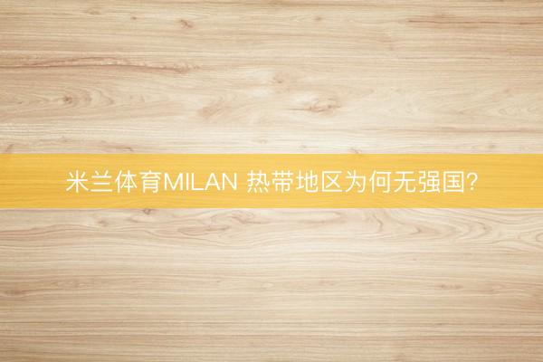 米兰体育MILAN 热带地区为何无强国？