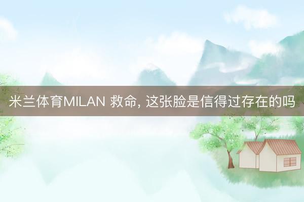 米兰体育MILAN 救命， 这张脸是信得过存在的吗