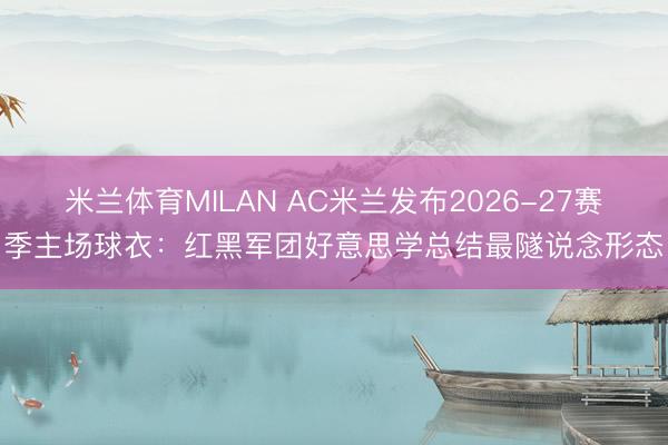 米兰体育MILAN AC米兰发布2026-27赛季主场球衣：红黑军团好意思学总结最隧说念形态