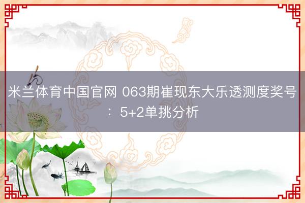 米兰体育中国官网 063期崔现东大乐透测度奖号：5+2单挑分析