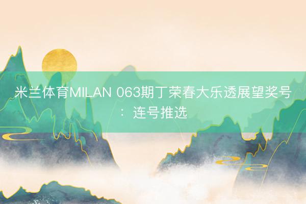 米兰体育MILAN 063期丁荣春大乐透展望奖号：连号推选