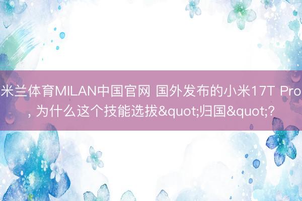 米兰体育MILAN中国官网 国外发布的小米17T Pro， 为什么这个技能选拔"归国"?