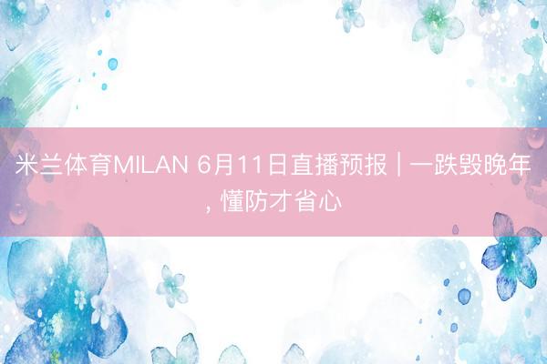米兰体育MILAN 6月11日直播预报 | 一跌毁晚年， 懂防才省心