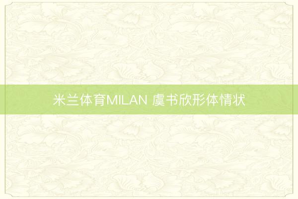 米兰体育MILAN 虞书欣形体情状