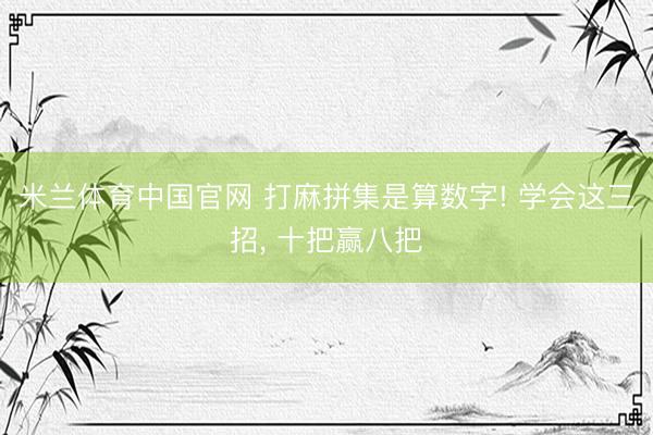 米兰体育中国官网 打麻拼集是算数字! 学会这三招, 十把赢八把