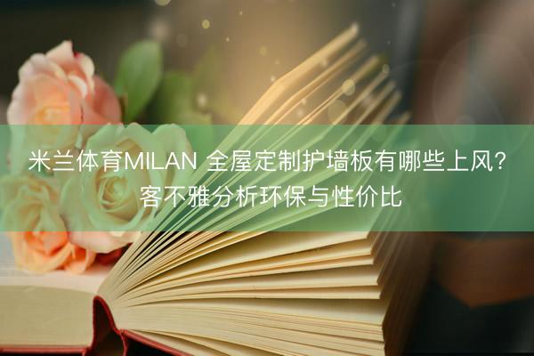 米兰体育MILAN 全屋定制护墙板有哪些上风? 客不雅分析环保与性价比