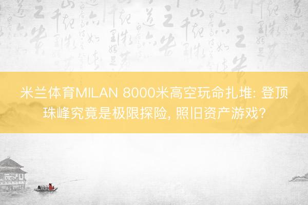 米兰体育MILAN 8000米高空玩命扎堆: 登顶珠峰究竟是极限探险， 照旧资产游戏?