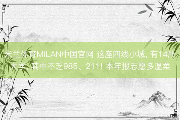 米兰体育MILAN中国官网 这座四线小城， 有14所大学， 其中不乏985、211! 本年报志愿多温柔