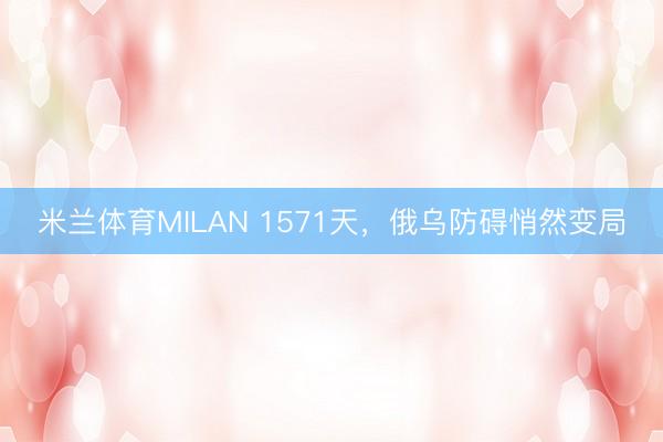 米兰体育MILAN 1571天，俄乌防碍悄然变局