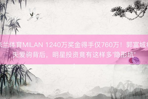 米兰体育MILAN 1240万奖金得手仅760万！郭富城痛失爱驹背后，明星投资竟有这样多'隐形坑'