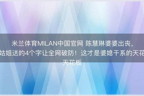 米兰体育MILAN中国官网 陈慧琳婆婆出丧,大姑姐送的4个字让全网破防!这才是婆媳干系的天花板
