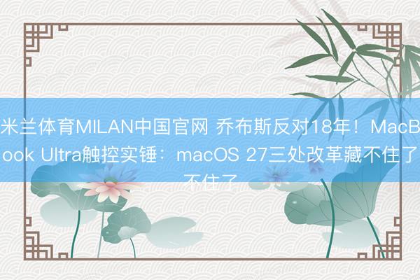 米兰体育MILAN中国官网 乔布斯反对18年!MacBook Ultra触控实锤:macOS 27三处改革藏不住了