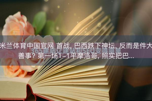 米兰体育中国官网 首战， 巴西跌下神坛， 反而是件大善事? 第一场1-1平摩洛哥， 照实把巴...