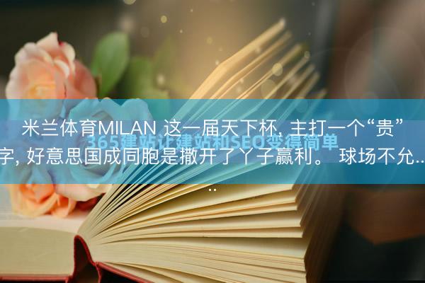 米兰体育MILAN 这一届天下杯, 主打一个“贵”字, 好意思国成同胞是撒开了丫子赢利。 球场不允...