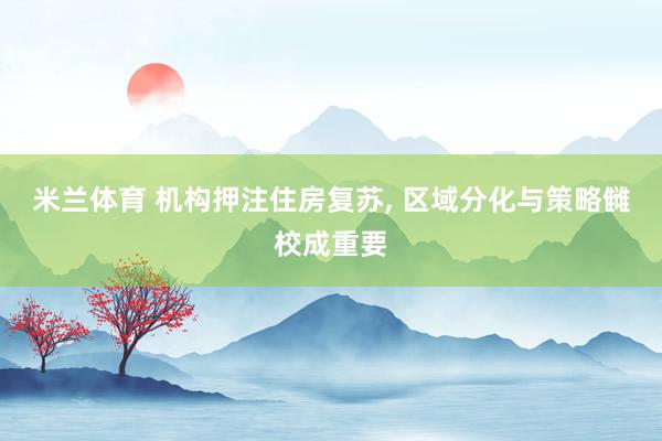 米兰体育 机构押注住房复苏， 区域分化与策略雠校成重要