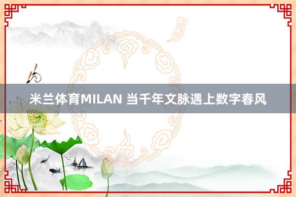 米兰体育MILAN 当千年文脉遇上数字春风